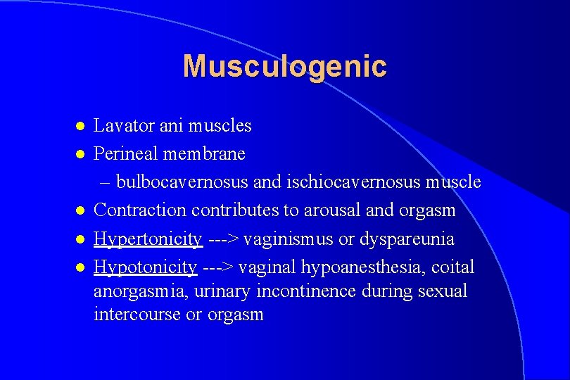 Musculogenic l l l Lavator ani muscles Perineal membrane – bulbocavernosus and ischiocavernosus muscle