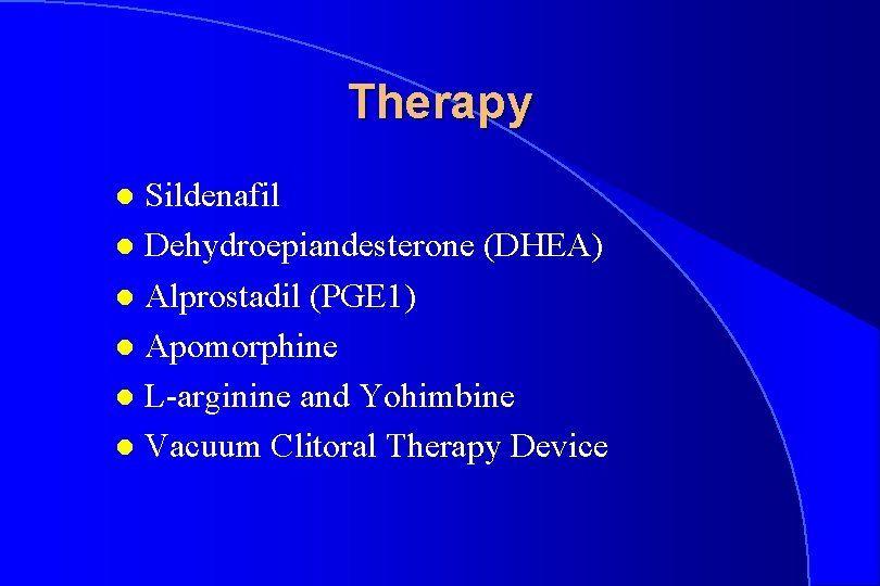 Therapy Sildenafil l Dehydroepiandesterone (DHEA) l Alprostadil (PGE 1) l Apomorphine l L-arginine and