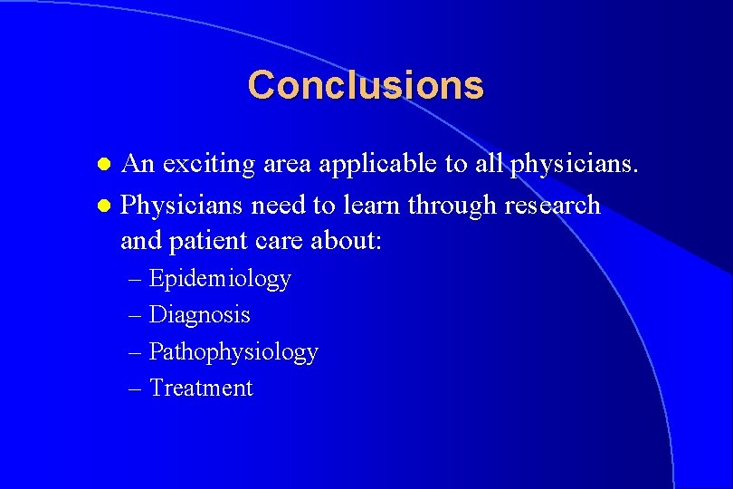 Conclusions An exciting area applicable to all physicians. l Physicians need to learn through