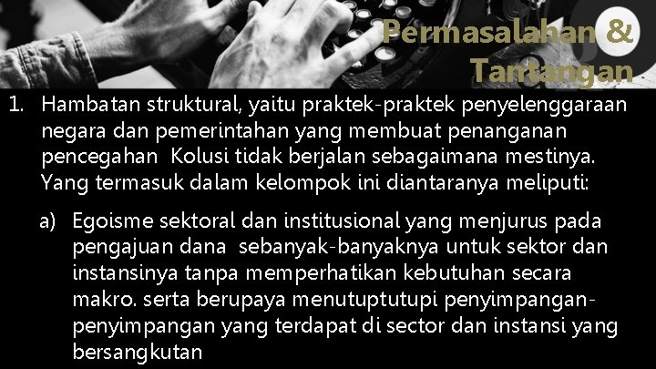 Permasalahan & Tantangan 1. Hambatan struktural, yaitu praktek-praktek penyelenggaraan negara dan pemerintahan yang membuat