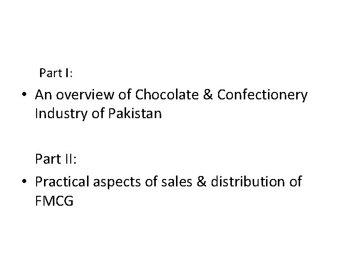 Part I: • An overview of Chocolate & Confectionery Industry of Pakistan Part II: