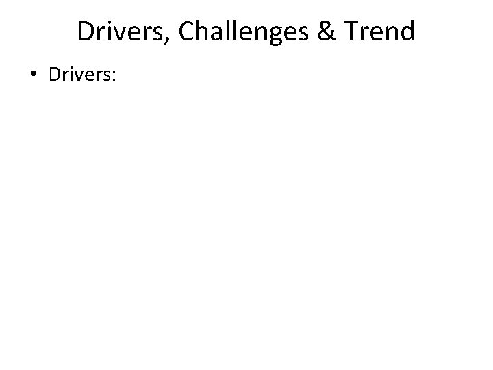 Drivers, Challenges & Trend • Drivers: 