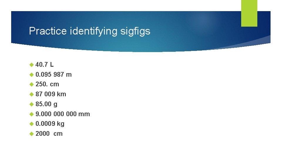 Practice identifying sigfigs 40. 7 L 0. 095 250. 87 987 m cm 009