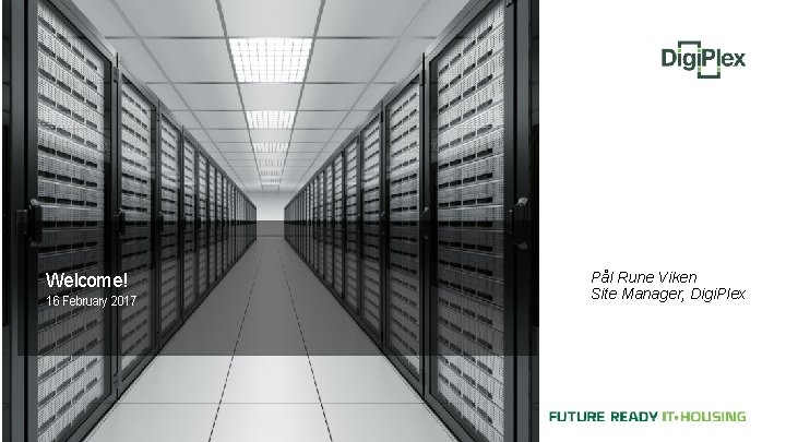Welcome! 16 February 2017 Pål Rune Viken Site Manager, Digi. Plex 
