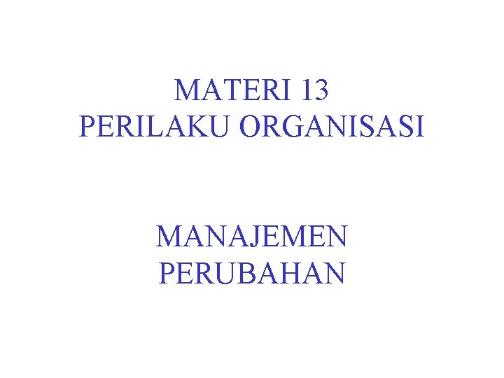 MATERI 13 PERILAKU ORGANISASI MANAJEMEN PERUBAHAN 