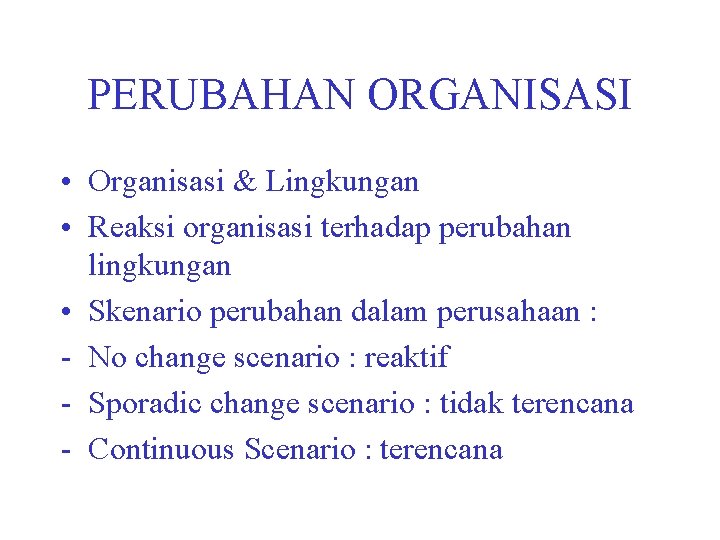 PERUBAHAN ORGANISASI • Organisasi & Lingkungan • Reaksi organisasi terhadap perubahan lingkungan • Skenario