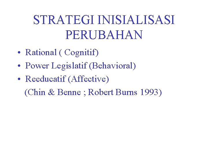 STRATEGI INISIALISASI PERUBAHAN • Rational ( Cognitif) • Power Legislatif (Behavioral) • Reeducatif (Affective)