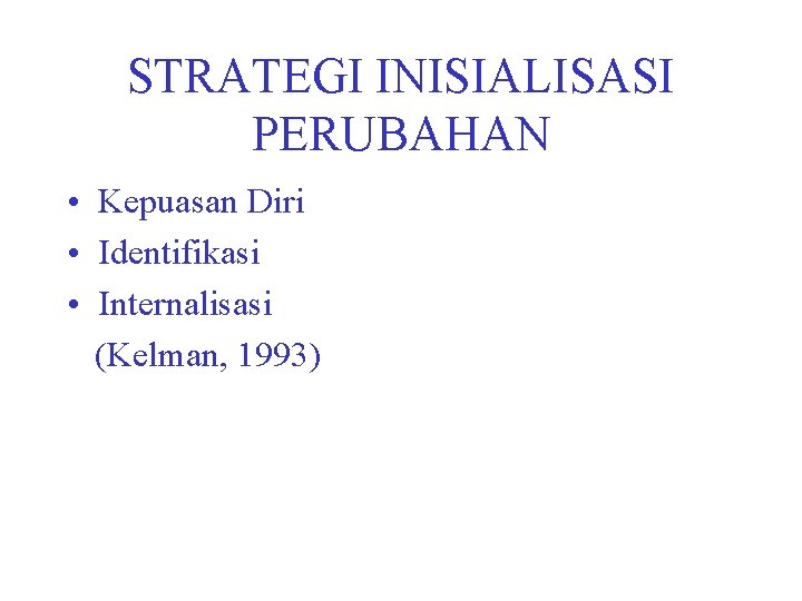 STRATEGI INISIALISASI PERUBAHAN • Kepuasan Diri • Identifikasi • Internalisasi (Kelman, 1993) 