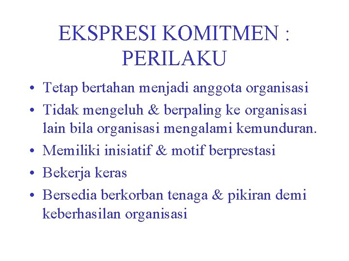 EKSPRESI KOMITMEN : PERILAKU • Tetap bertahan menjadi anggota organisasi • Tidak mengeluh &