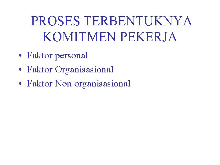 PROSES TERBENTUKNYA KOMITMEN PEKERJA • Faktor personal • Faktor Organisasional • Faktor Non organisasional