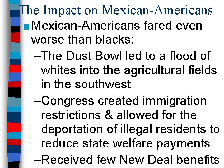 The Impact on Mexican-Americans ■ Mexican-Americans fared even worse than blacks: –The Dust Bowl
