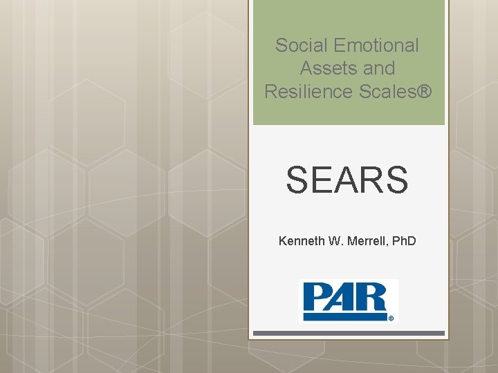 Social Emotional Assets and Resilience Scales® SEARS Kenneth W. Merrell, Ph. D 