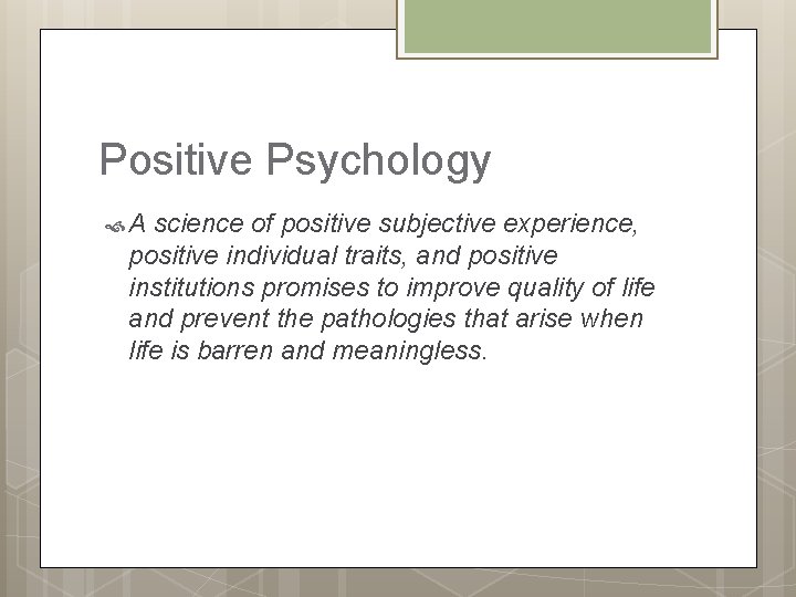 Positive Psychology A science of positive subjective experience, positive individual traits, and positive institutions