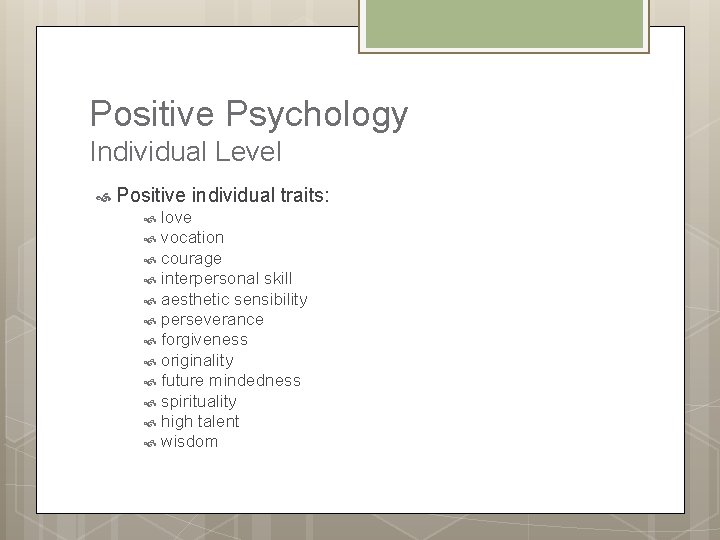 Positive Psychology Individual Level Positive individual traits: love vocation courage interpersonal skill aesthetic sensibility