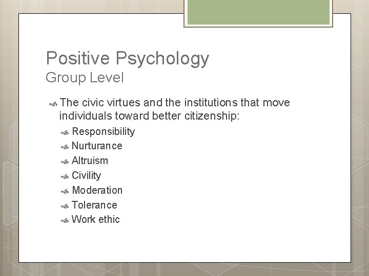 Positive Psychology Group Level The civic virtues and the institutions that move individuals toward