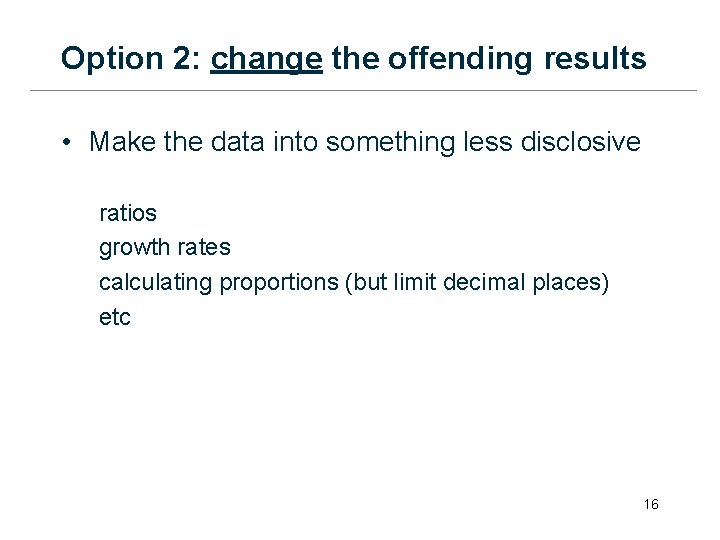 Option 2: change the offending results • Make the data into something less disclosive