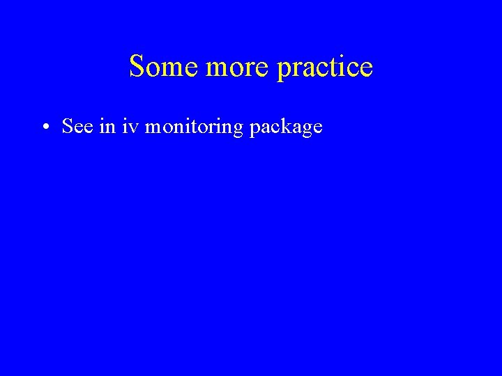 Some more practice • See in iv monitoring package 