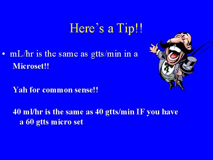Here’s a Tip!! • m. L/hr is the same as gtts/min in a Microset!!