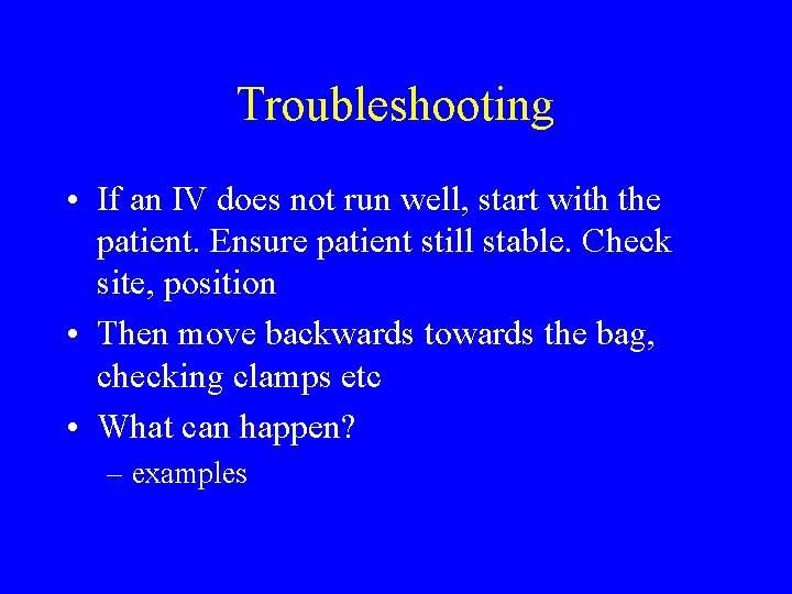 Troubleshooting • If an IV does not run well, start with the patient. Ensure