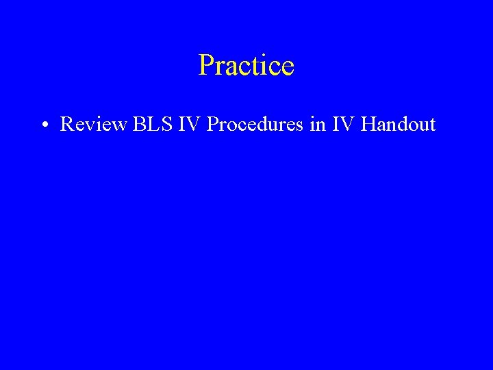 Practice • Review BLS IV Procedures in IV Handout 