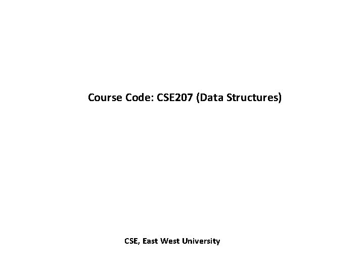 Course Code: CSE 207 (Data Structures) CSE, East West University 