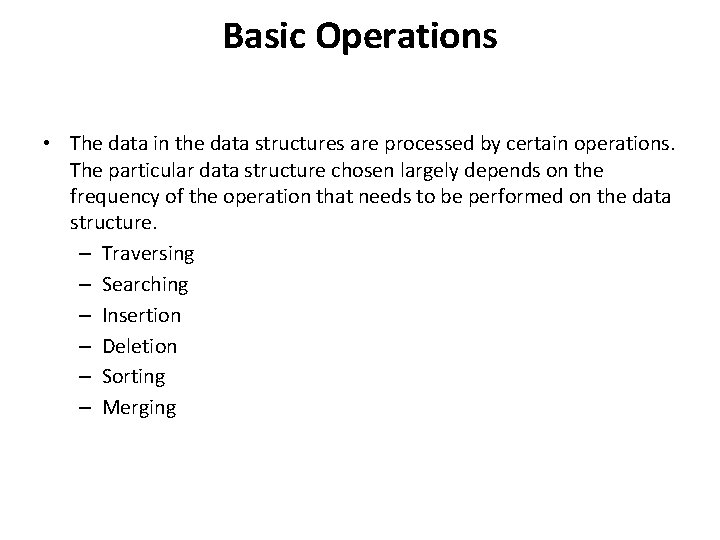 Basic Operations • The data in the data structures are processed by certain operations.