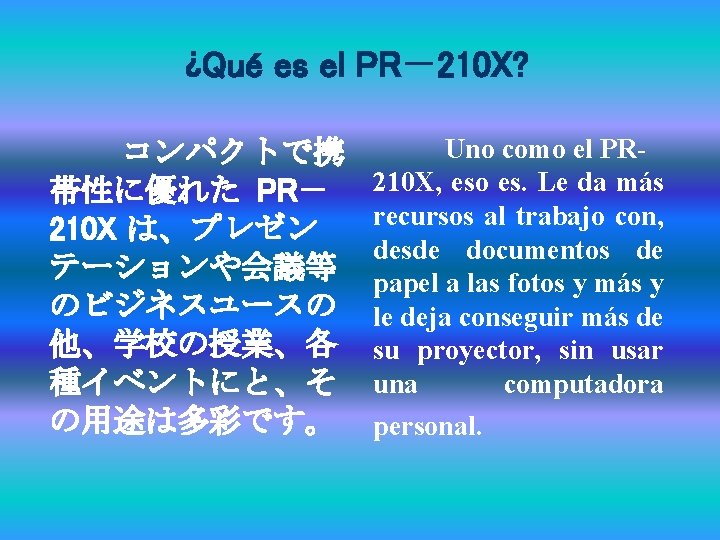 ¿Qué es el PR－210 X? コンパクトで携 帯性に優れた PR－ 210 X は、プレゼン テーションや会議等 のビジネスユースの 他、学校の授業、各