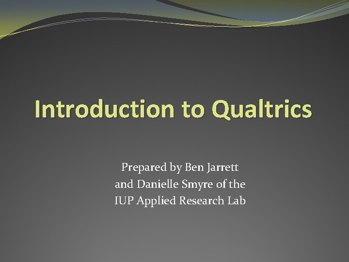 Introduction to Qualtrics Prepared by Ben Jarrett and Danielle Smyre of the IUP Applied