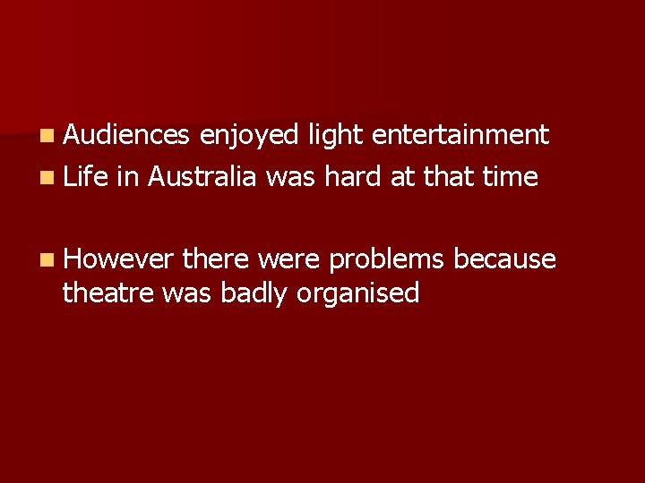 n Audiences enjoyed light entertainment n Life in Australia was hard at that time