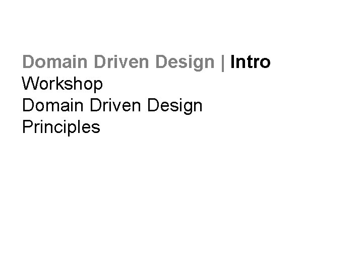 Domain Driven Design | Intro Workshop Domain Driven Design Principles 