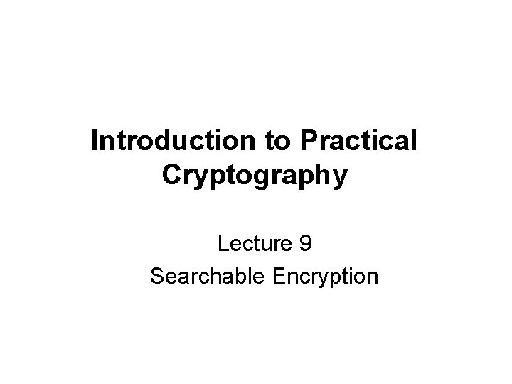 Introduction to Practical Cryptography Lecture 9 Searchable Encryption 