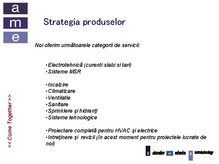 Strategia produselor Noi oferim următoarele categorii de servicii: << Come Together >> • Electrotehnică