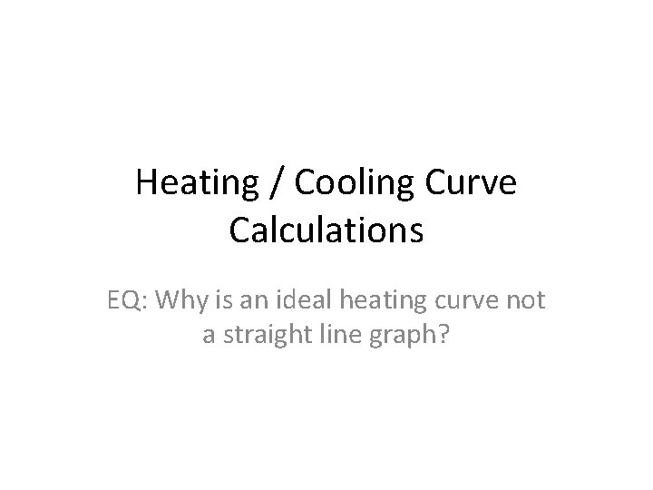 Heating / Cooling Curve Calculations EQ: Why is an ideal heating curve not a