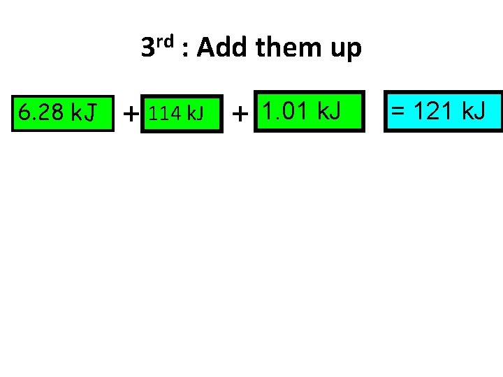 3 rd : Add them up 6. 28 k. J + 114 k. J
