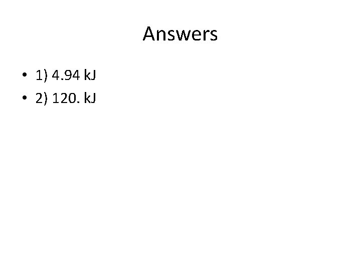 Answers • 1) 4. 94 k. J • 2) 120. k. J 