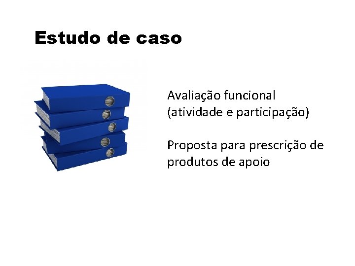 Estudo de caso Avaliação funcional (atividade e participação) Proposta para prescrição de produtos de