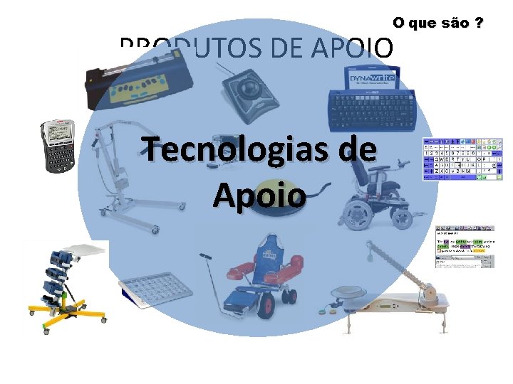 O que são ? PRODUTOS DE APOIO Tecnologias de Apoio 