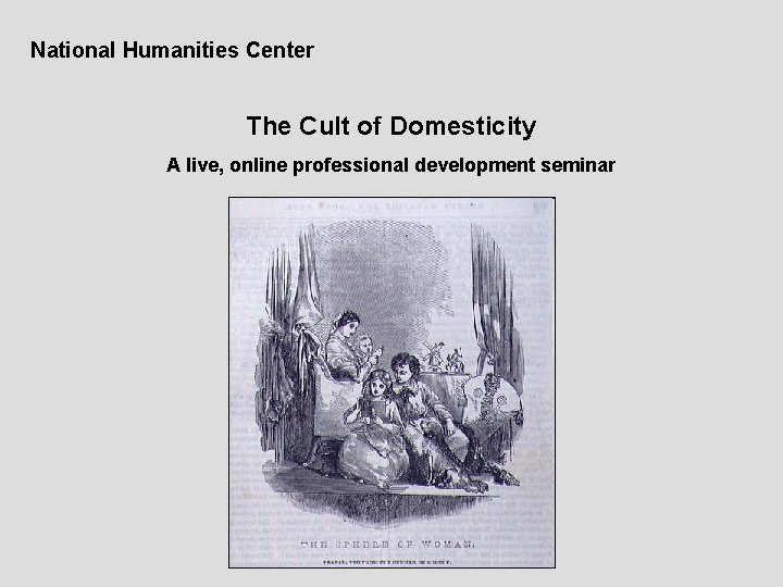 National Humanities Center The Cult of Domesticity A live, online professional development seminar 