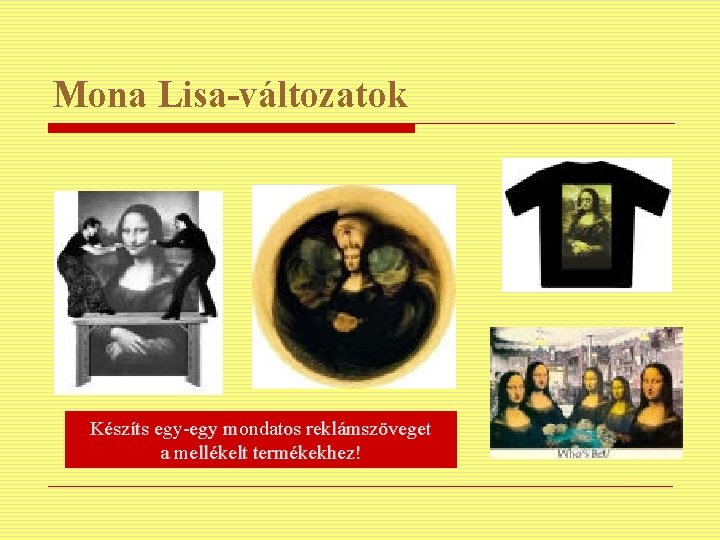 Mona Lisa-változatok Készíts egy-egy mondatos reklámszöveget a mellékelt termékekhez! 