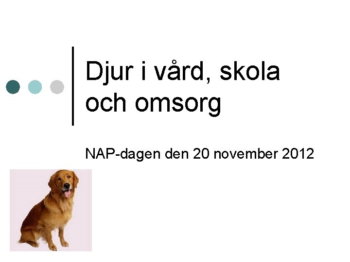 Djur i vård, skola och omsorg NAP-dagen den 20 november 2012 Djur i vård, skola och omsorg NAP-dagen den 20 november 2012
