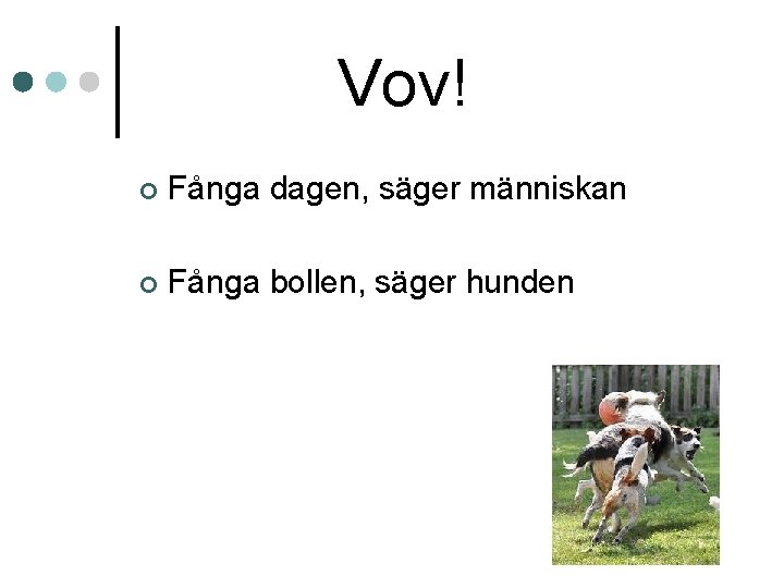 Vov! ¢ Fånga dagen, säger människan ¢ Fånga bollen, säger hunden Vov! ¢ Fånga dagen, säger människan ¢ Fånga bollen, säger hunden