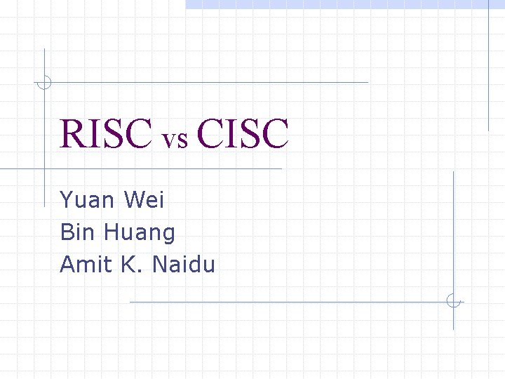 RISC vs CISC Yuan Wei Bin Huang Amit K. Naidu 