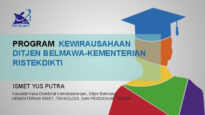 PROGRAM KEWIRAUSAHAAN DITJEN BELMAWA-KEMENTERIAN RISTEKDIKTI ISMET YUS PUTRA Kasubdit Kaka Direktorat Kemahasiswaan, Ditjen Belmawa