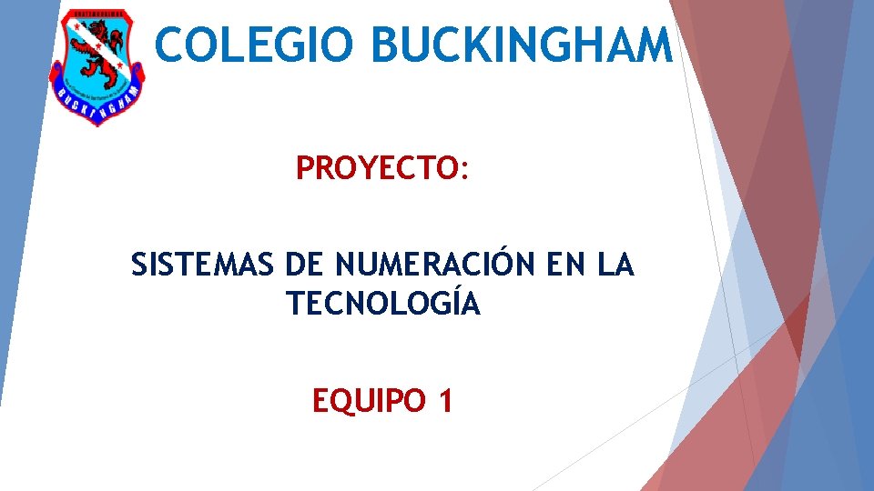 COLEGIO BUCKINGHAM PROYECTO: SISTEMAS DE NUMERACIÓN EN LA TECNOLOGÍA EQUIPO 1 