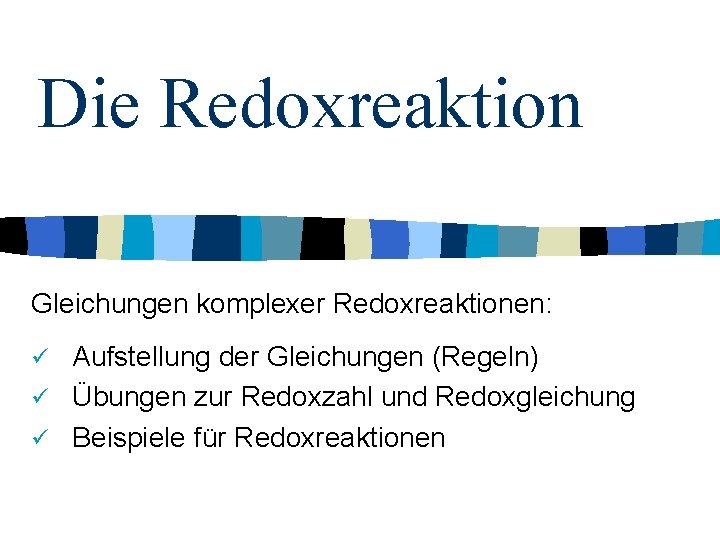 Die Redoxreaktion Gleichungen komplexer Redoxreaktionen: Aufstellung der Gleichungen (Regeln) ü Übungen zur Redoxzahl und