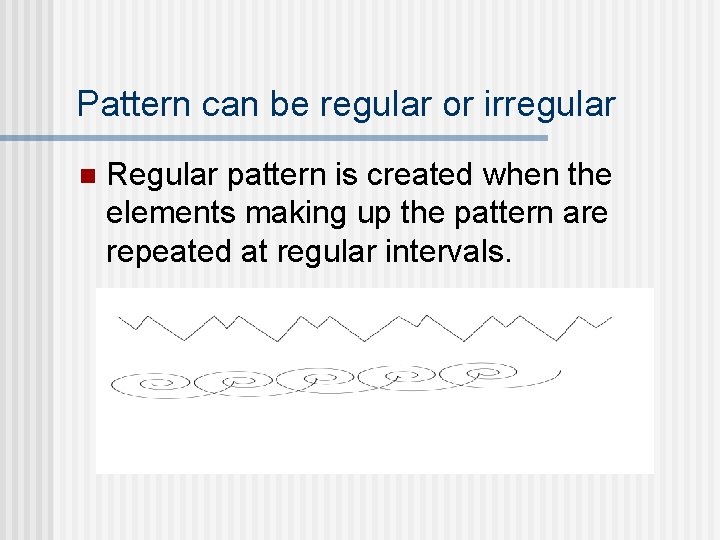 Pattern can be regular or irregular n Regular pattern is created when the elements