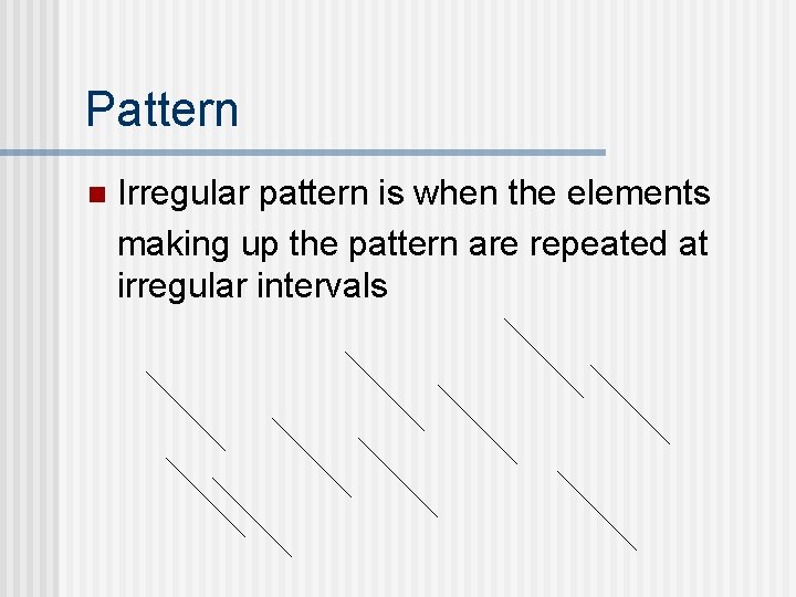 Pattern n Irregular pattern is when the elements making up the pattern are repeated