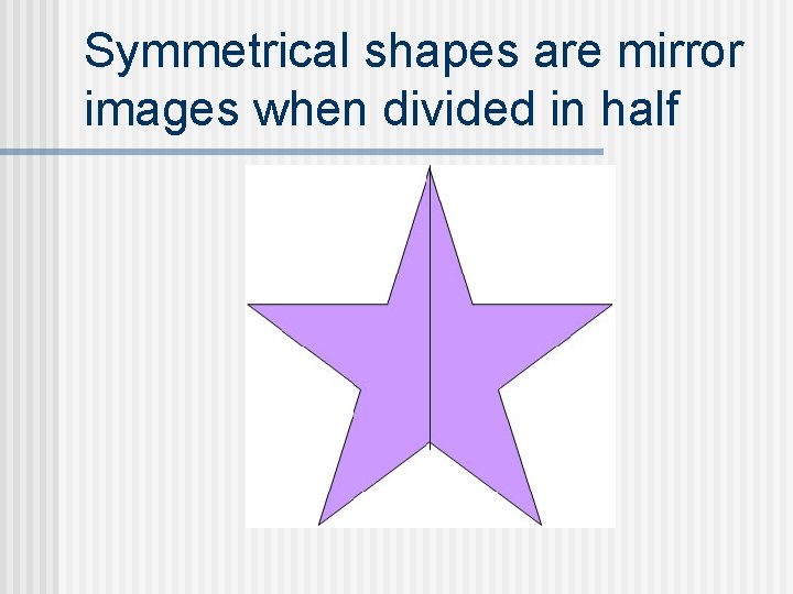 Symmetrical shapes are mirror images when divided in half 