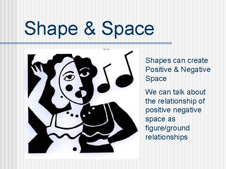 Shape & Space Shapes can create Positive & Negative Space We can talk about
