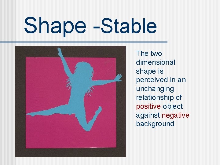 Shape -Stable The two dimensional shape is perceived in an unchanging relationship of positive